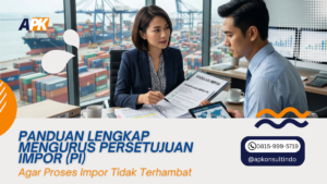 panduan lengkap mengurus persetujuan impor (pi)